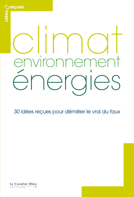 Climat, environnement, énergies : 30 idées reçues pour démêler le vrai du faux | Ouvrages et articles publiés par RE Eastes | Scoop.it