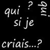 "Qui si je criais...?"