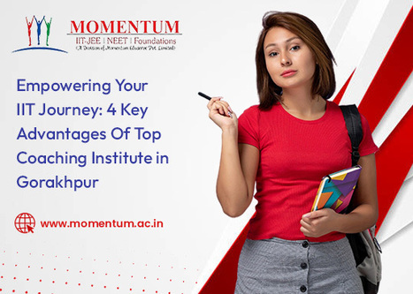 Empowering Your IIT Journey: 4 Key Advantages of Top Coaching Institute in | Momentum Gorakhpur | Scoop.it